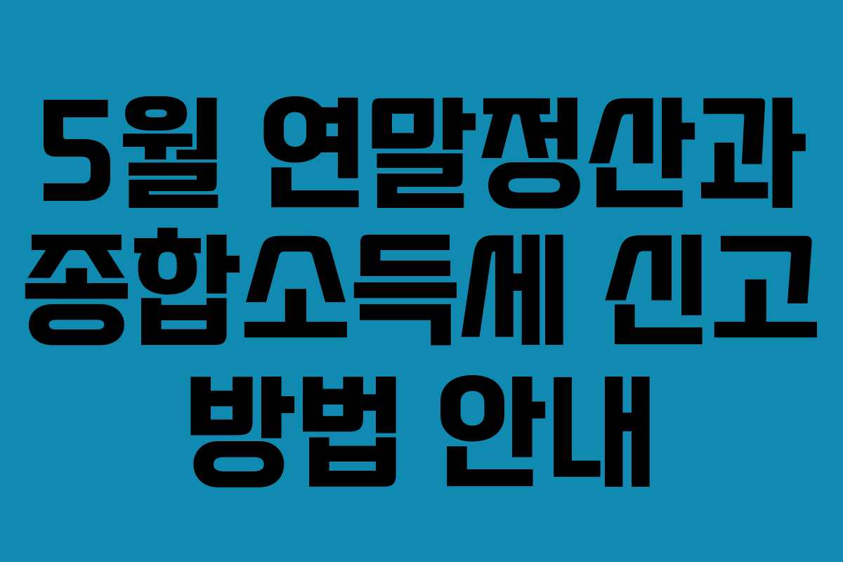 5월 연말정산과 종합소득세 신고 방법 안내