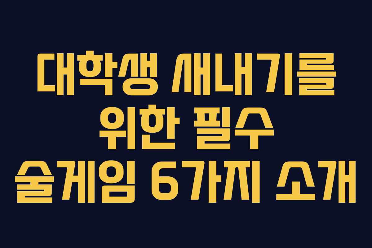 대학생 새내기를 위한 필수 술게임 6가지 소개