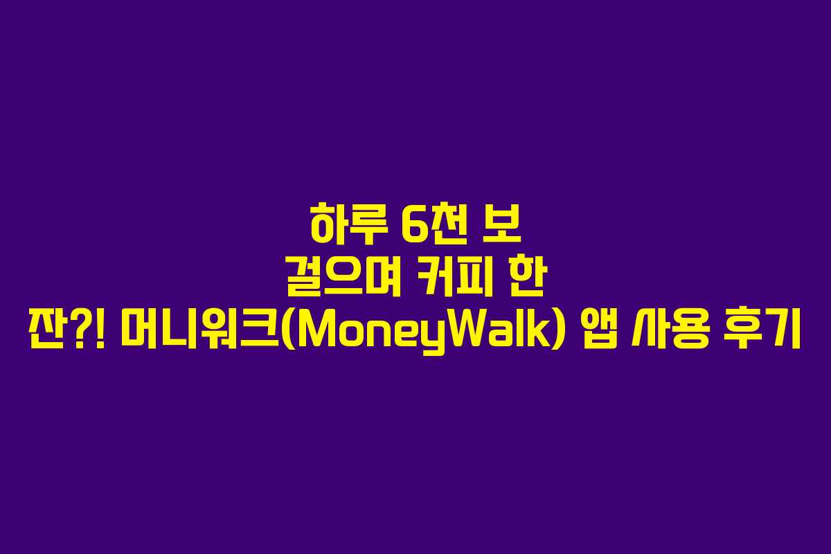 하루 6천 보 걸으며 커피 한 잔?! 머니워크(MoneyWalk) 앱 사용 후기