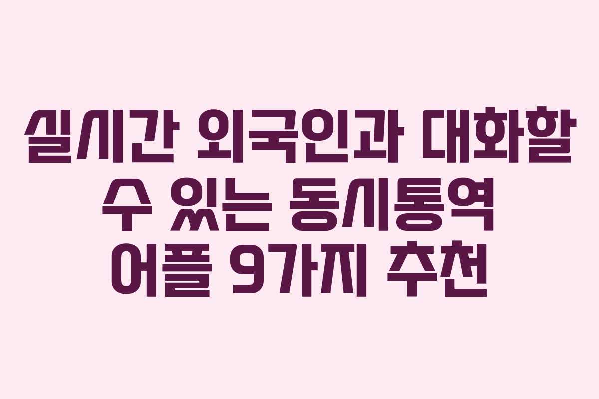 실시간 외국인과 대화할 수 있는 동시통역 어플 9가지 추천