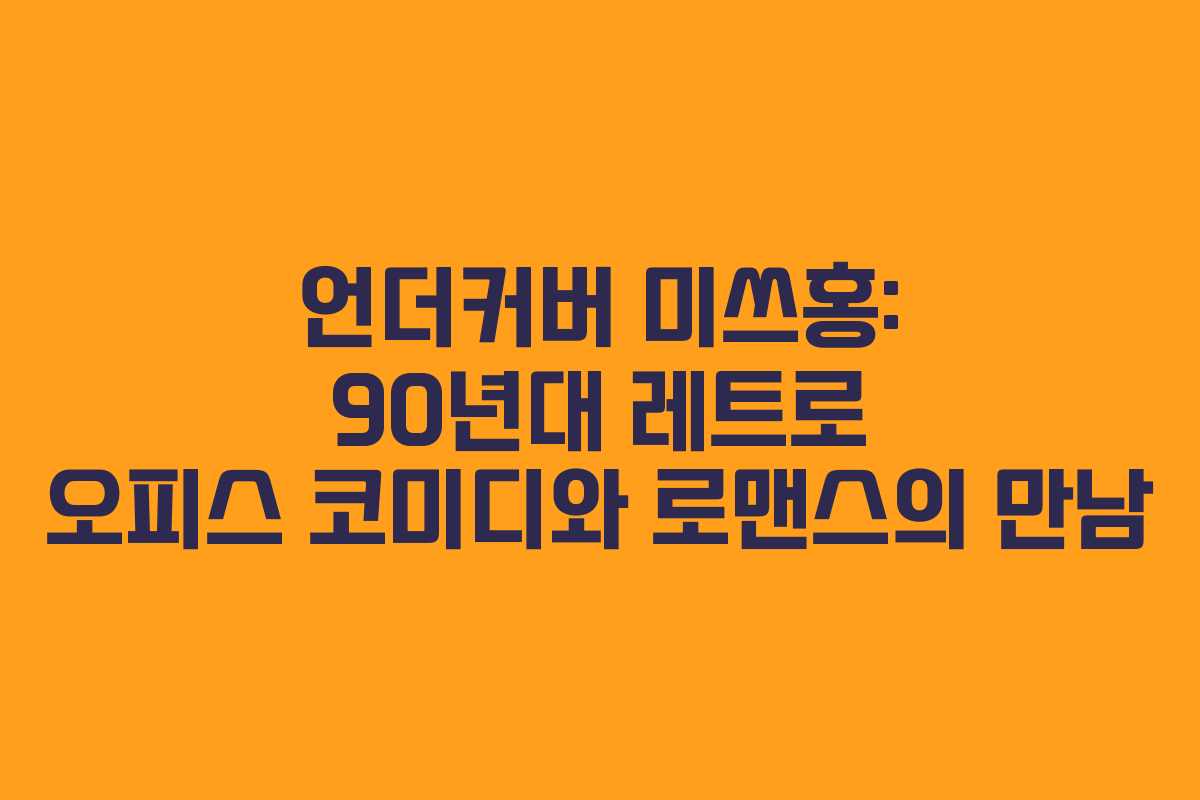언더커버 미쓰홍: 90년대 레트로 오피스 코미디와 로맨스의 만남
