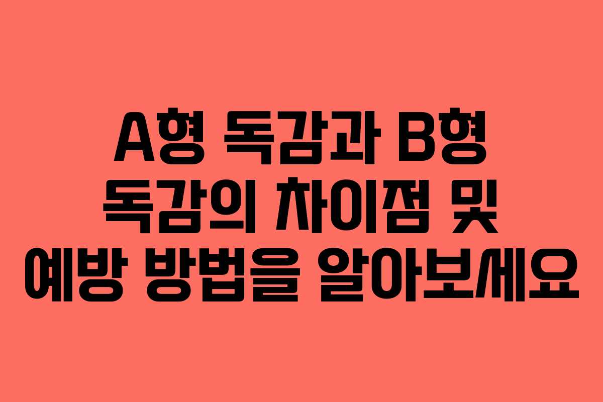 A형 독감과 B형 독감의 차이점 및 예방 방법을 알아보세요