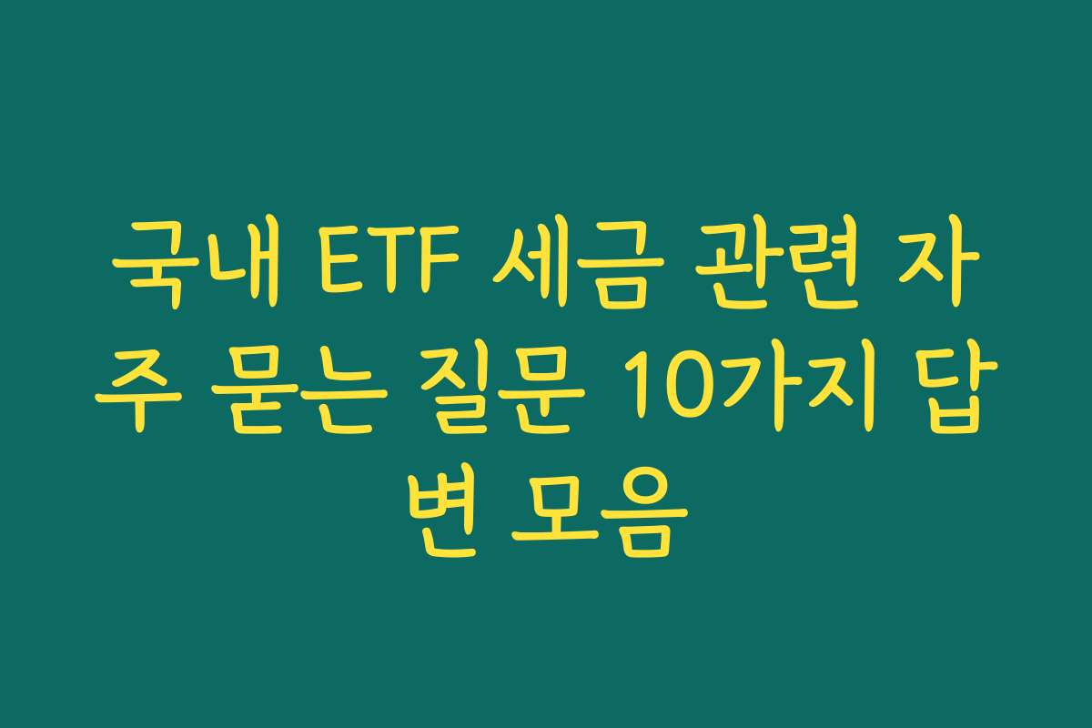 국내 ETF 세금 관련 자주 묻는 질문 10가지 답변 모음
