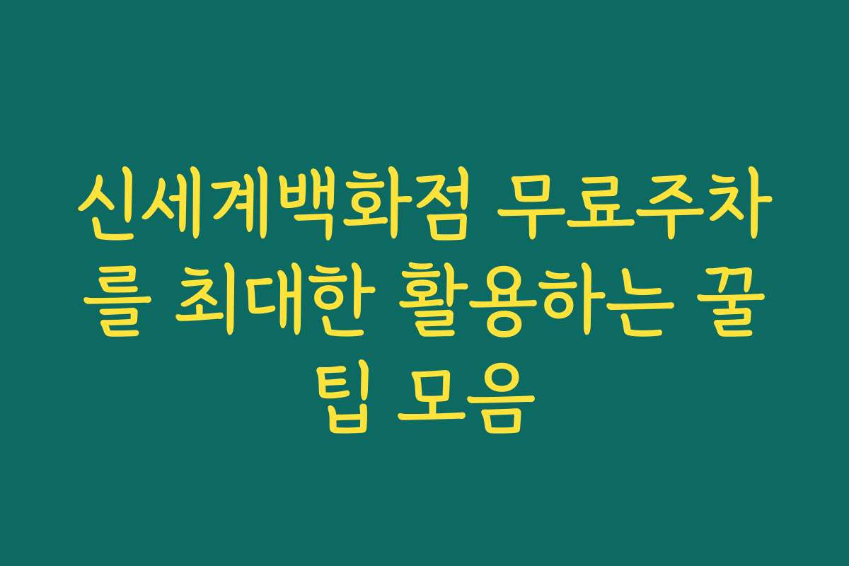 신세계백화점 무료주차를 최대한 활용하는 꿀팁 모음