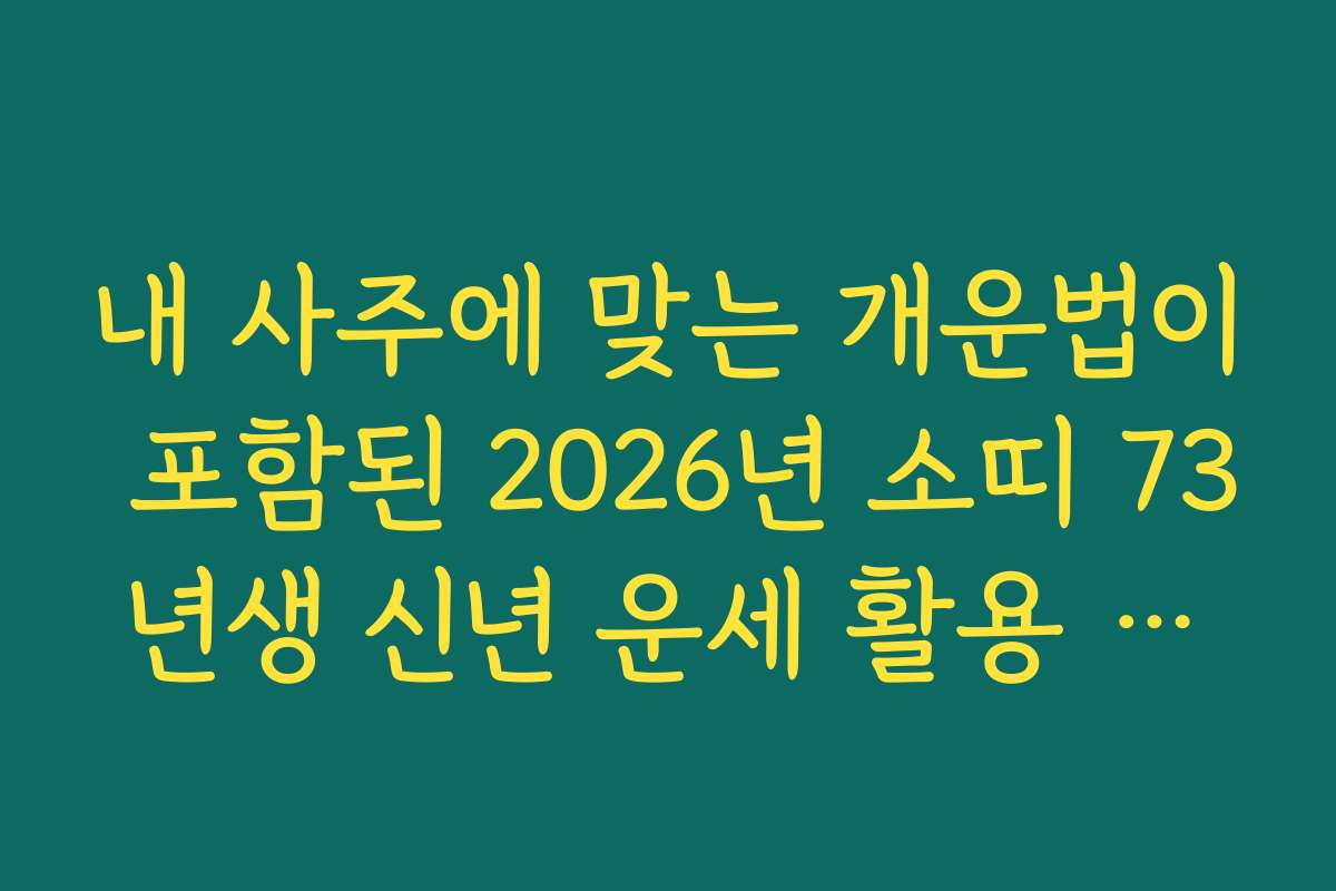 내 사주에 맞는 개운법이 포함된 2026년 소띠 73년생 신년 운세 활용 가이드