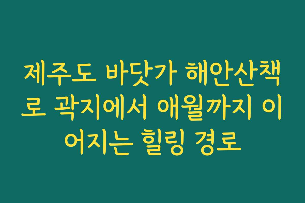 제주도 바닷가 해안산책로 곽지에서 애월까지 이어지는 힐링 경로
