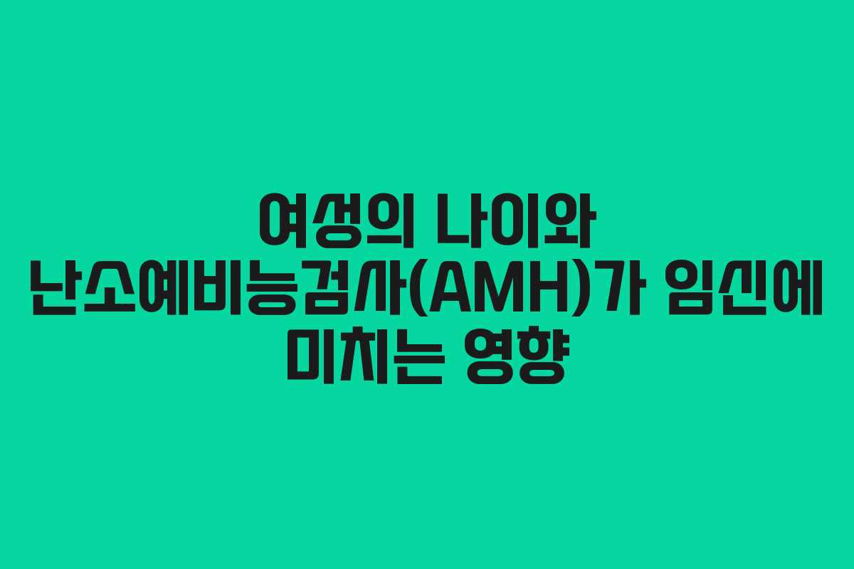 여성의 나이와 난소예비능검사(AMH)가 임신에 미치는 영향
