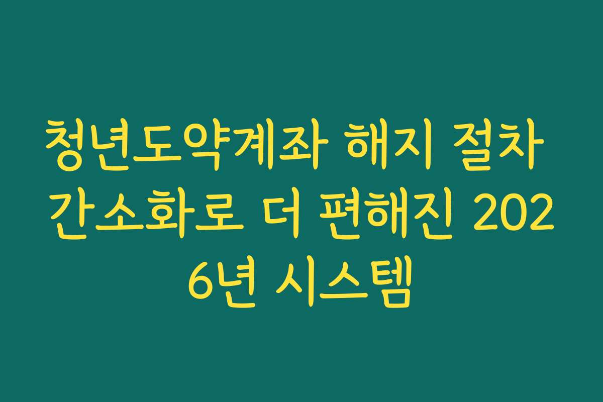 청년도약계좌 해지 절차 간소화로 더 편해진 2026년 시스템