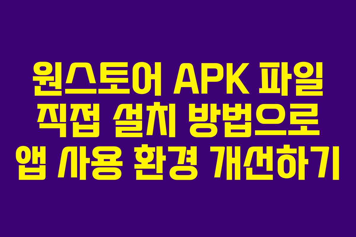 원스토어 APK 파일 직접 설치 방법으로 앱 사용 환경 개선하기