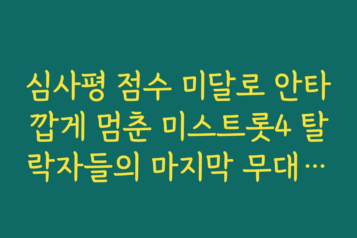 심사평 점수 미달로 안타깝게 멈춘 미스트롯4 탈락자들의 마지막 무대 다시보기 심사평 점수 미달로 안타깝게 멈춘 미스트롯4 탈락자들의 마지막 무대 다시보기