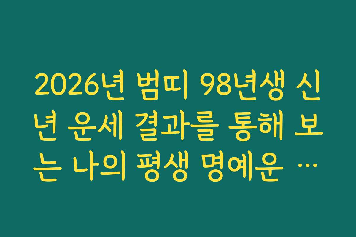 2026년 범띠 98년생 신년 운세 결과를 통해 보는 나의 평생 명예운 로드맵 2026년 범띠 98년생 신년 운세 결과를 통해 보는 나의 평생 명예운 로드맵