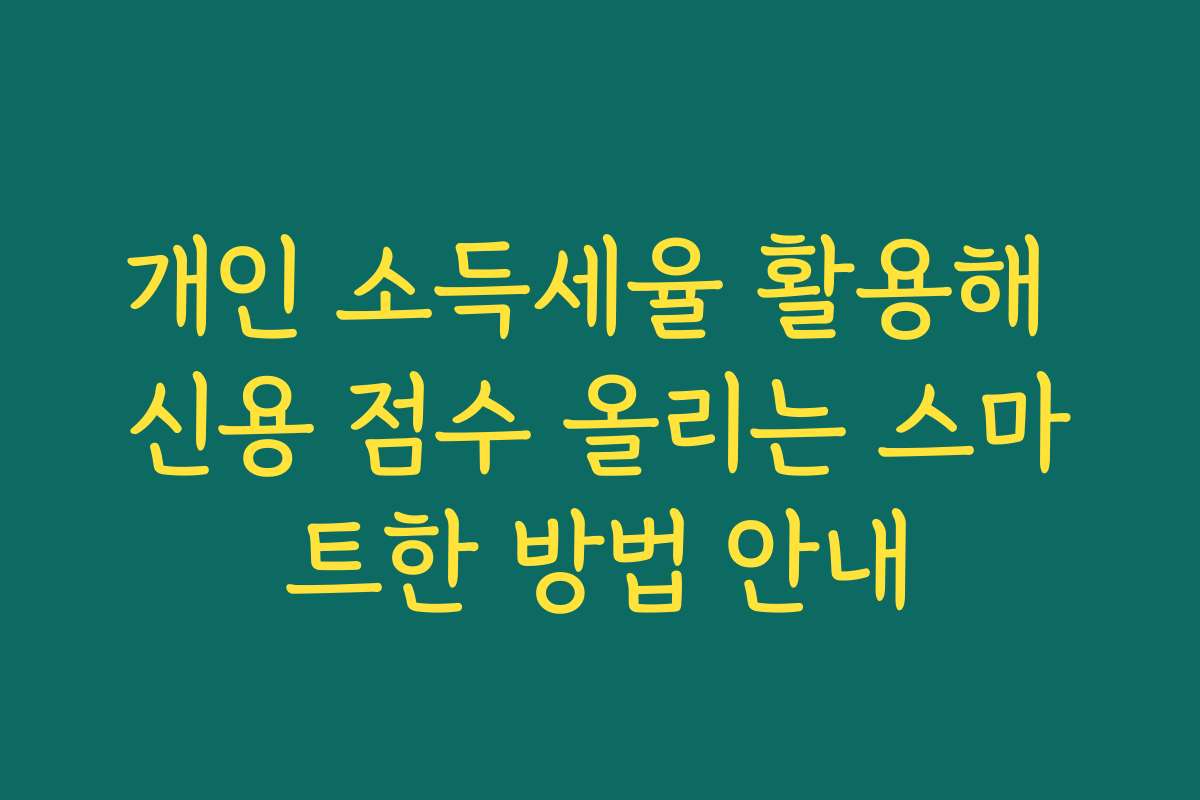 개인 소득세율 활용해 신용 점수 올리는 스마트한 방법 안내
