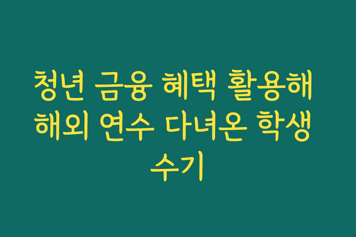 청년 금융 혜택 활용해 해외 연수 다녀온 학생 수기