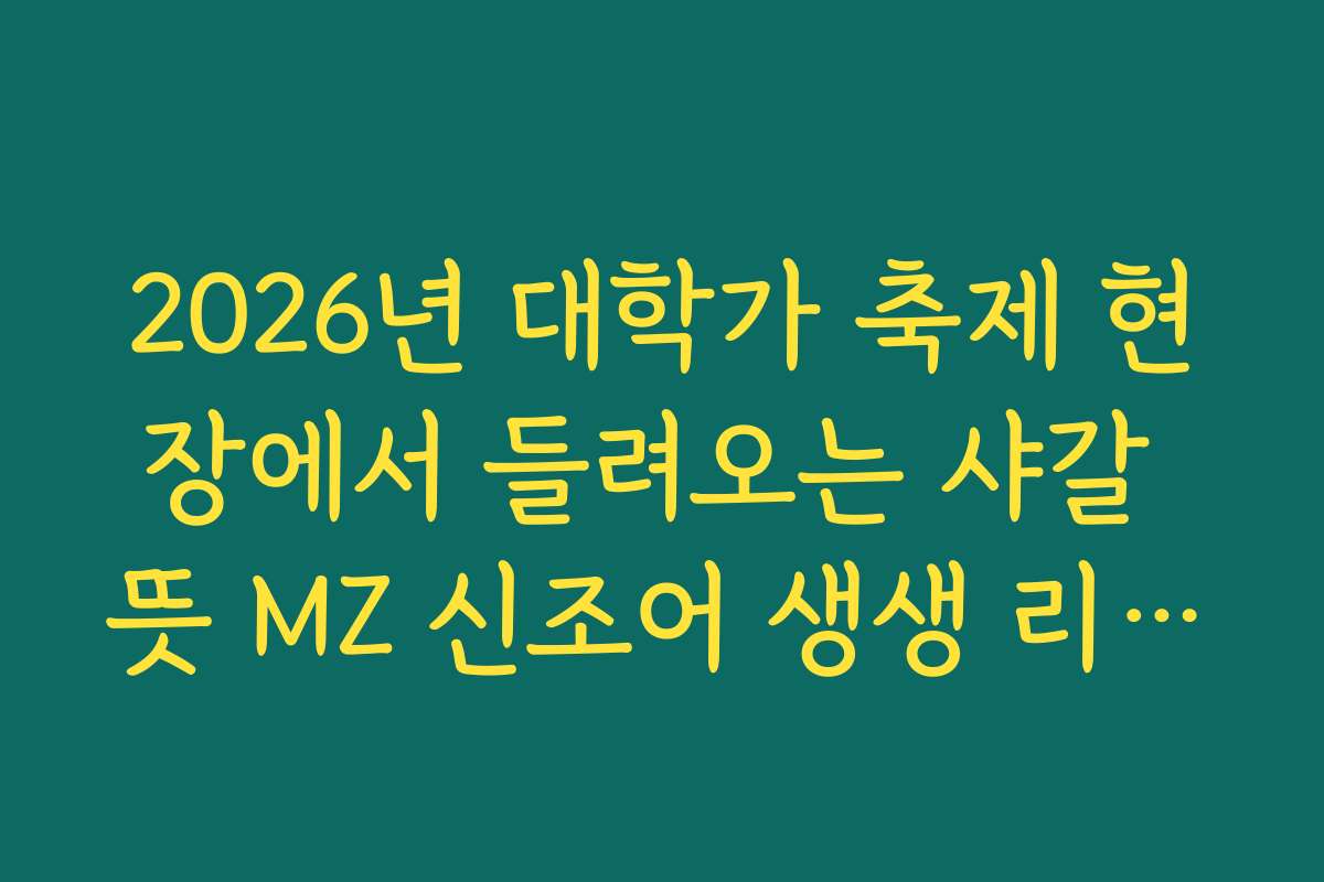 2026년 대학가 축제 현장에서 들려오는 샤갈 뜻 MZ 신조어 생생 리포트