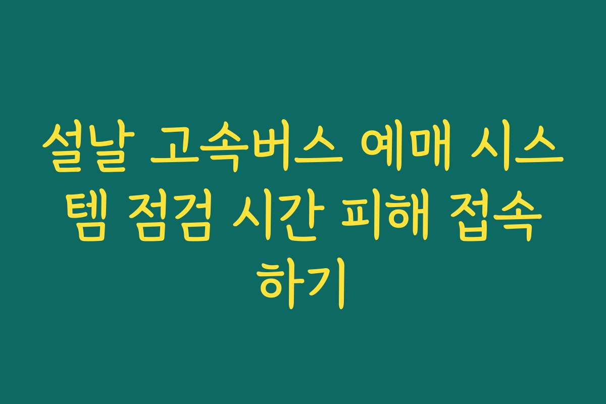 설날 고속버스 예매 시스템 점검 시간 피해 접속하기