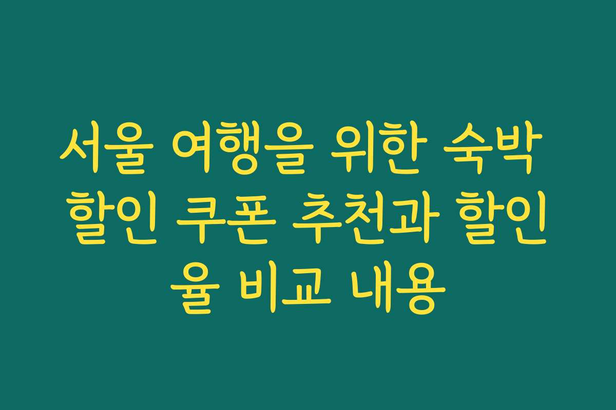 서울 여행을 위한 숙박 할인 쿠폰 추천과 할인율 비교 내용