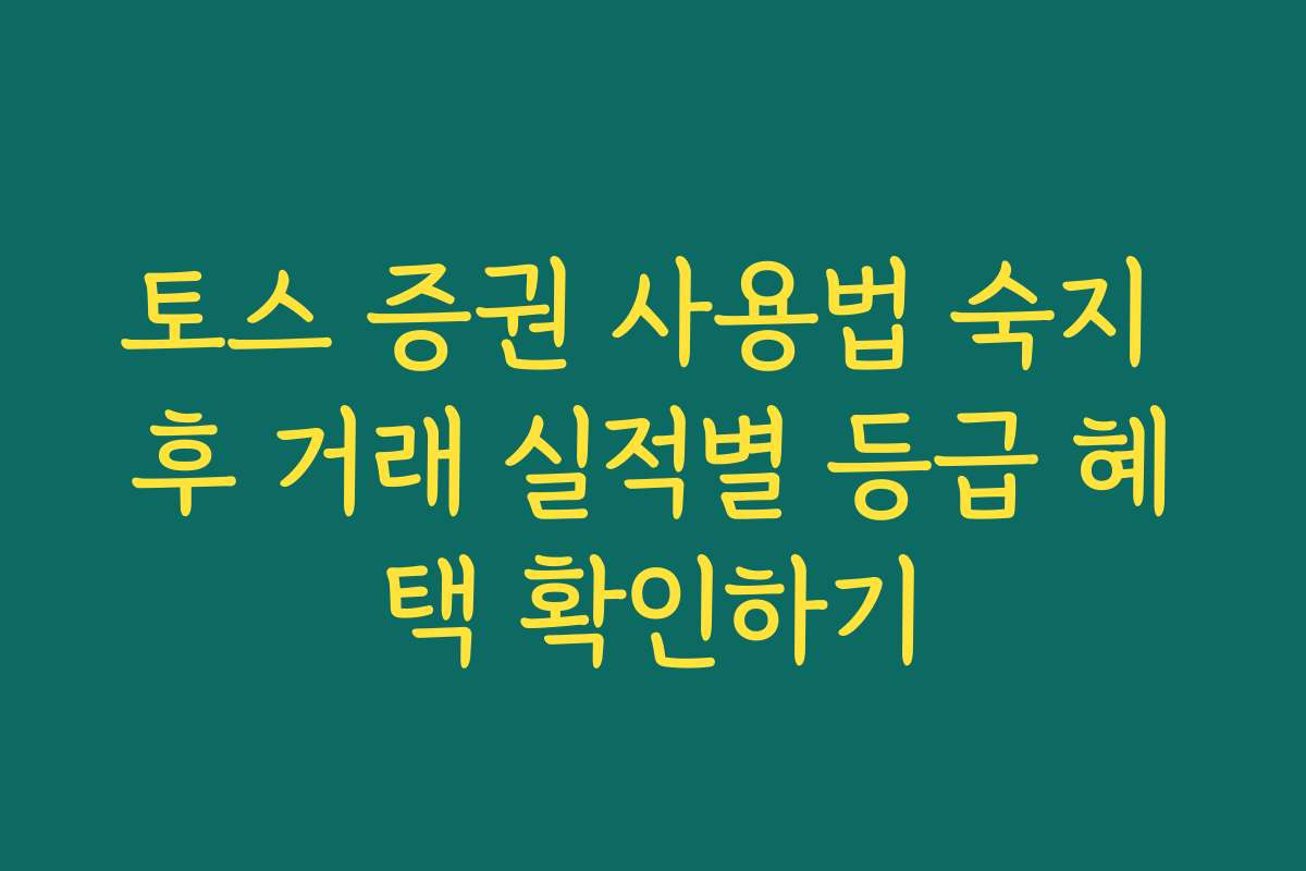 토스 증권 사용법 숙지 후 거래 실적별 등급 혜택 확인하기