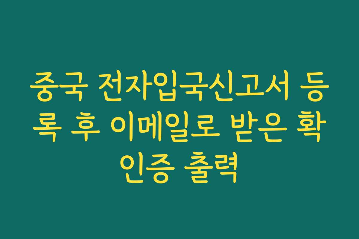 중국 전자입국신고서 등록 후 이메일로 받은 확인증 출력 중국 전자입국신고서 등록 후 이메일로 받은 확인증 출력