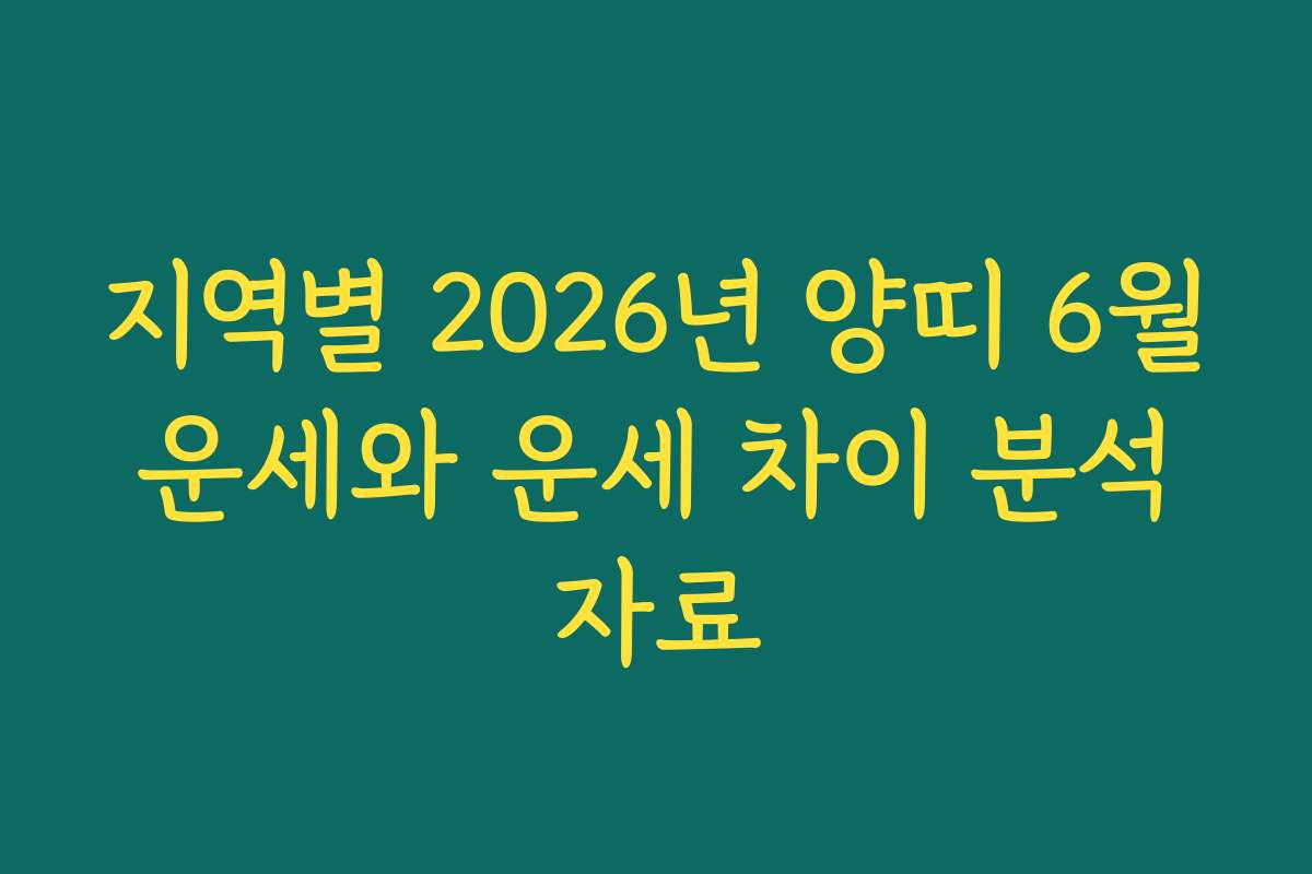 지역별 2026년 양띠 6월 운세와 운세 차이 분석 자료 지역별 2026년 양띠 6월 운세와 운세 차이 분석 자료