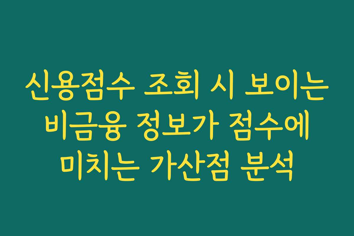 신용점수 조회 시 보이는 비금융 정보가 점수에 미치는 가산점 분석