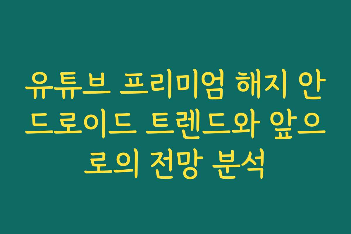 유튜브 프리미엄 해지 안드로이드 트렌드와 앞으로의 전망 분석