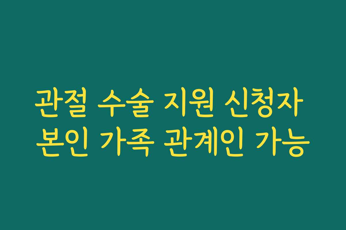 관절 수술 지원 신청자 본인 가족 관계인 가능