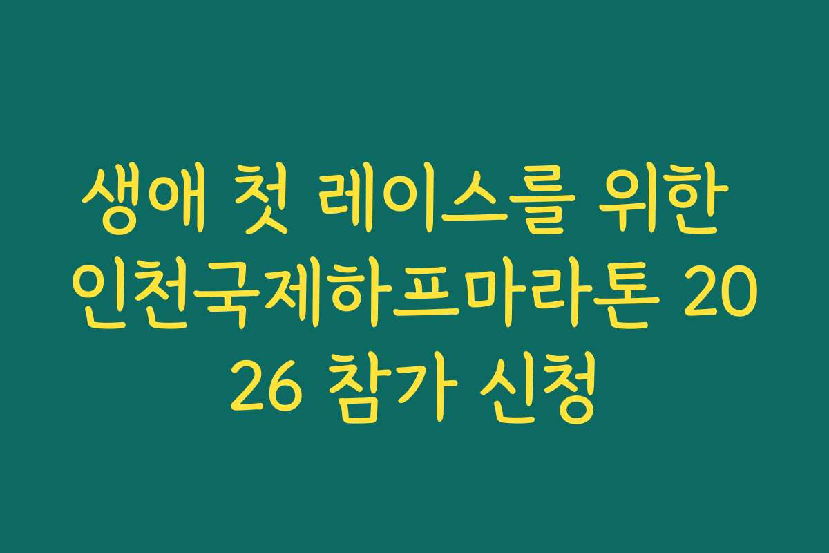 생애 첫 레이스를 위한 인천국제하프마라톤 2026 참가 신청 생애 첫 레이스를 위한 인천국제하프마라톤 2026 참가 신청