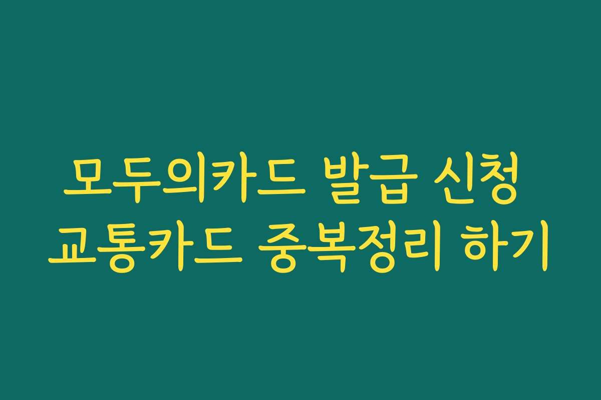 모두의카드 발급 신청 교통카드 중복정리 하기