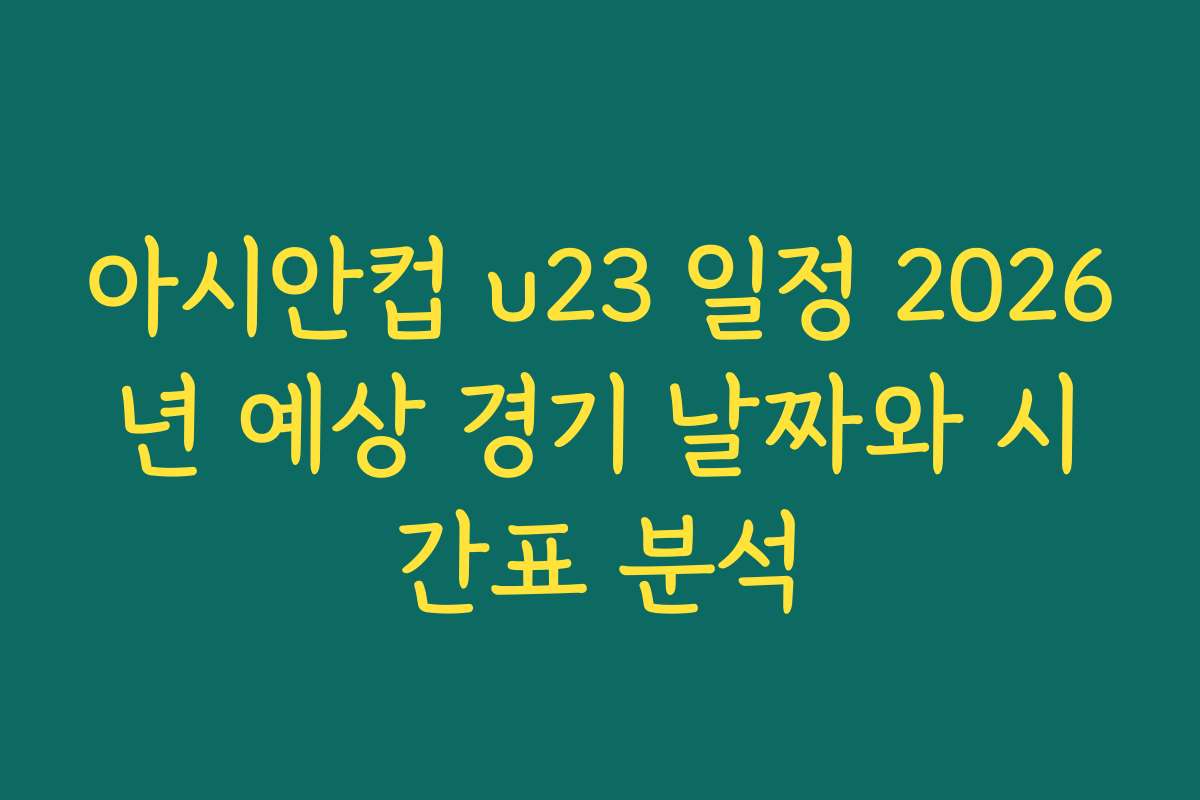 아시안컵 u23 일정 2026년 예상 경기 날짜와 시간표 분석 아시안컵 u23 일정 2026년 예상 경기 날짜와 시간표 분석