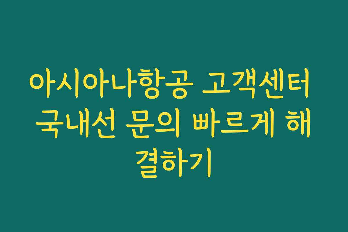 아시아나항공 고객센터 국내선 문의 빠르게 해결하기
