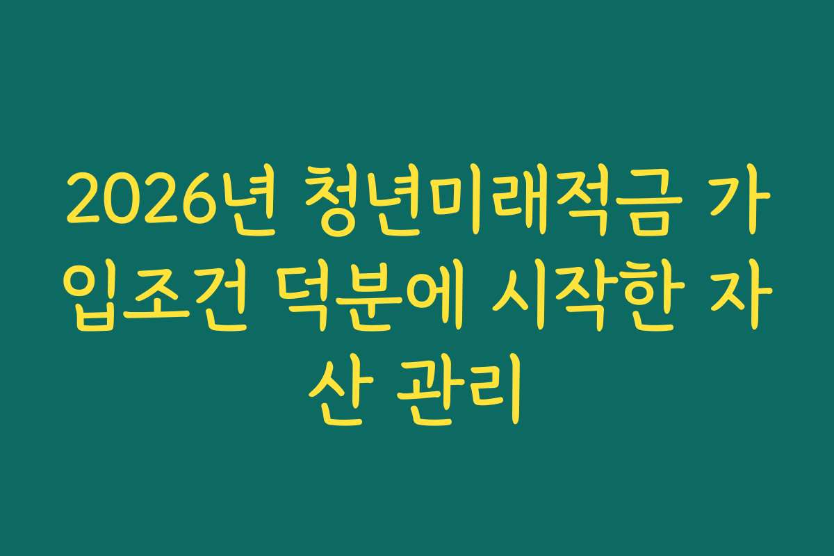 2026년 청년미래적금 가입조건 덕분에 시작한 자산 관리