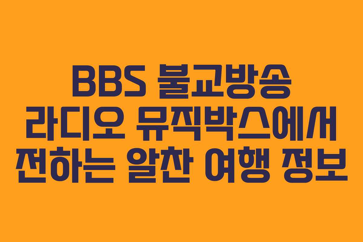BBS 불교방송 라디오 뮤직박스에서 전하는 알찬 여행 정보