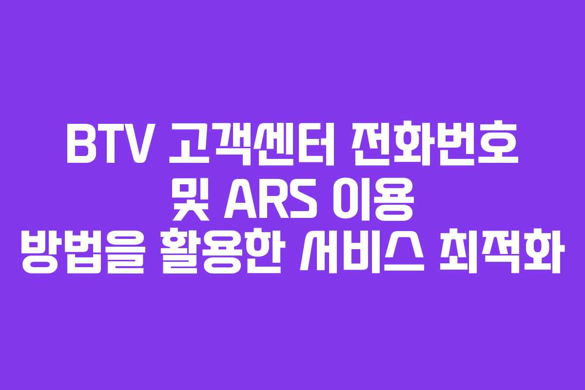 BTV 고객센터 전화번호 및 ARS 이용 방법을 활용한 서비스 최적화