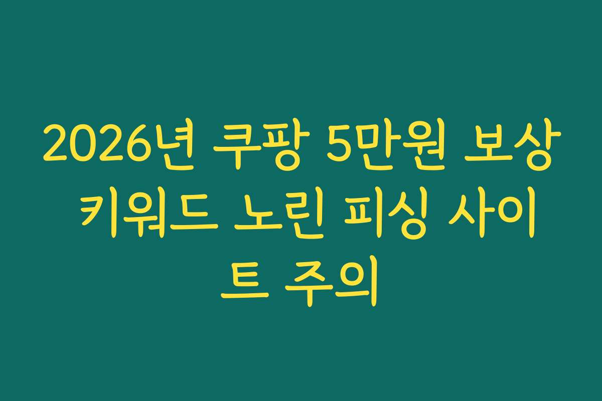 2026년 쿠팡 5만원 보상 키워드 노린 피싱 사이트 주의