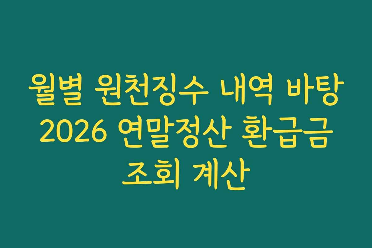 월별 원천징수 내역 바탕 2026 연말정산 환급금 조회 계산 월별 원천징수 내역 바탕 2026 연말정산 환급금 조회 계산