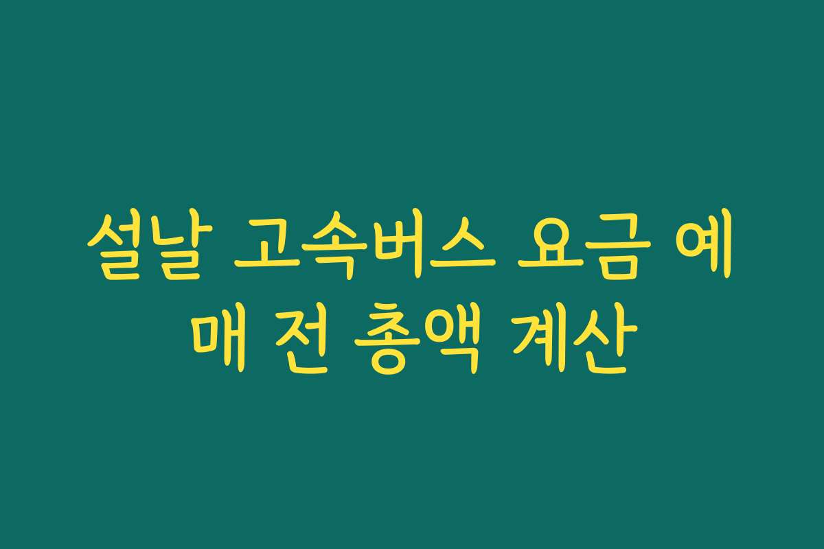 설날 고속버스 요금 예매 전 총액 계산