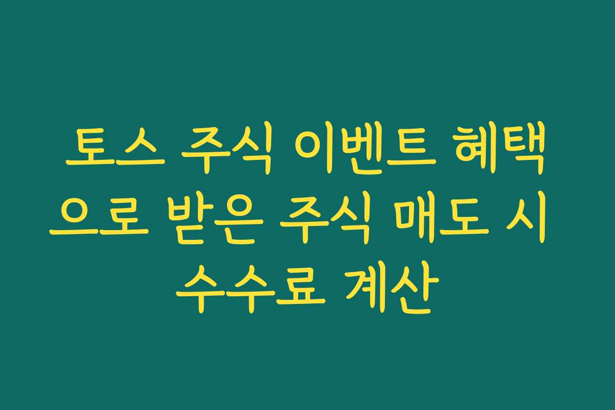 토스 주식 이벤트 혜택으로 받은 주식 매도 시 수수료 계산