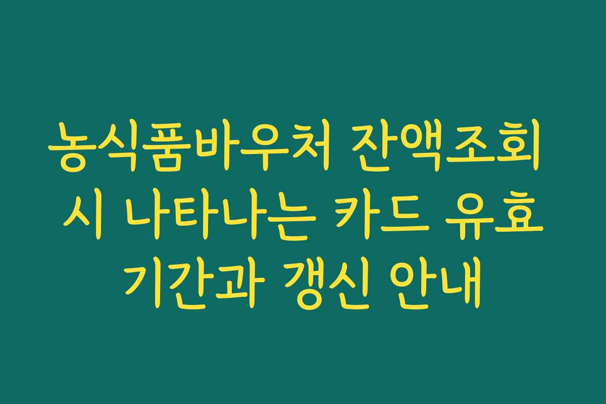 농식품바우처 잔액조회 시 나타나는 카드 유효기간과 갱신 안내 농식품바우처 잔액조회 시 나타나는 카드 유효기간과 갱신 안내