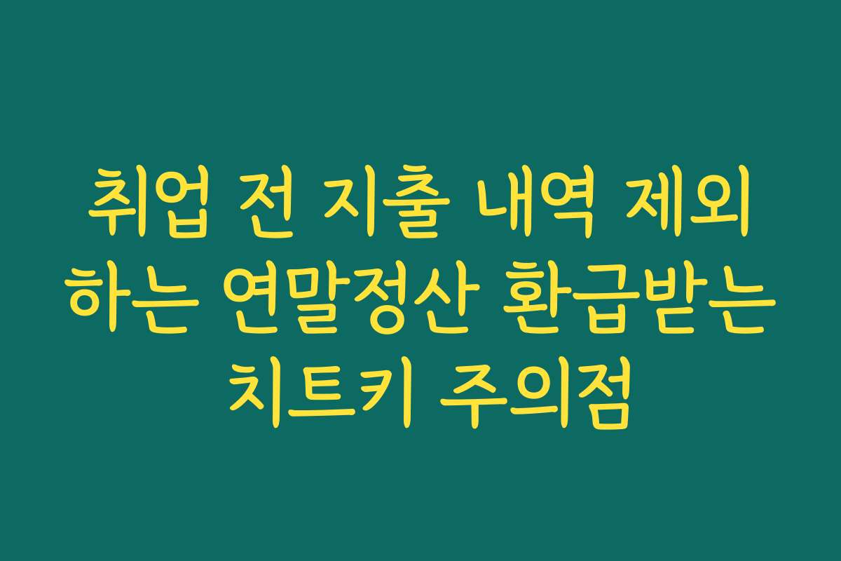 취업 전 지출 내역 제외하는 연말정산 환급받는 치트키 주의점