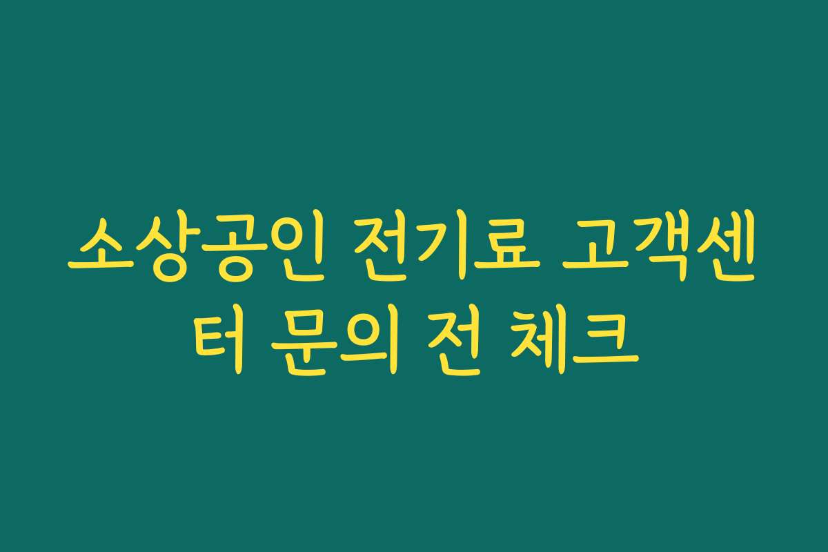 소상공인 전기료 고객센터 문의 전 체크