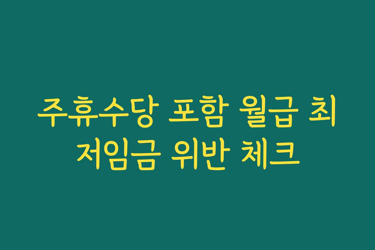 주휴수당 포함 월급 최저임금 위반 체크