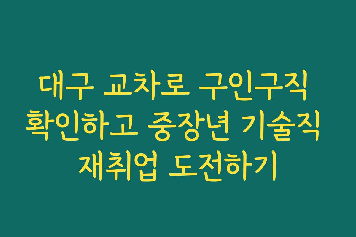 대구 교차로 구인구직 확인하고 중장년 기술직 재취업 도전하기