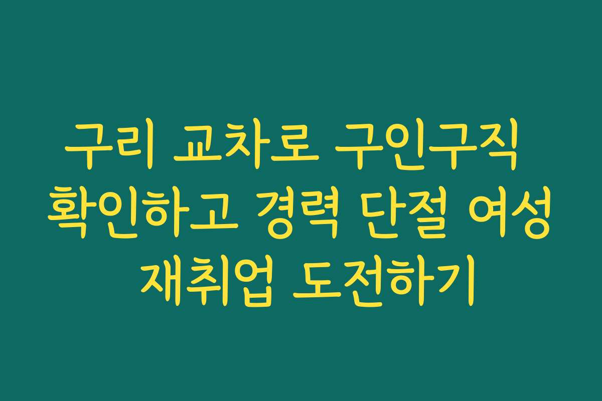 구리 교차로 구인구직 확인하고 경력 단절 여성 재취업 도전하기