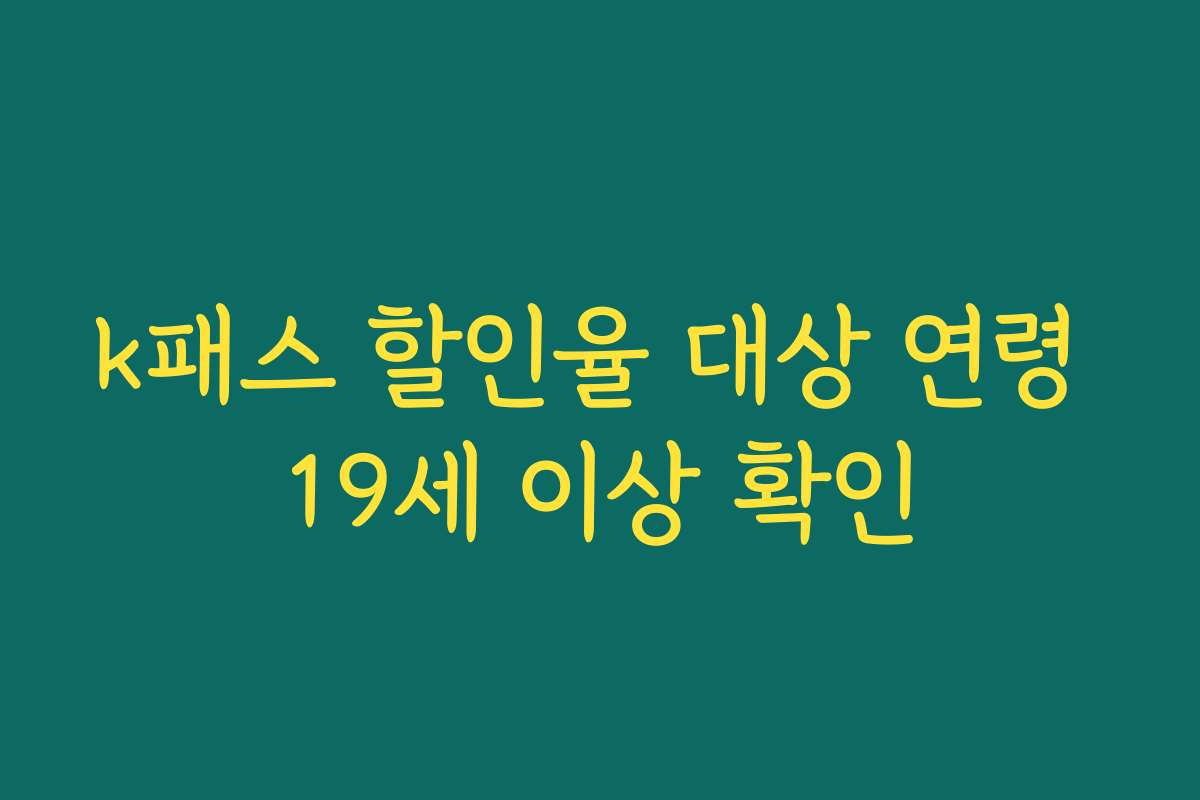 k패스 할인율 대상 연령 19세 이상 확인 k패스 할인율 대상 연령 19세 이상 확인