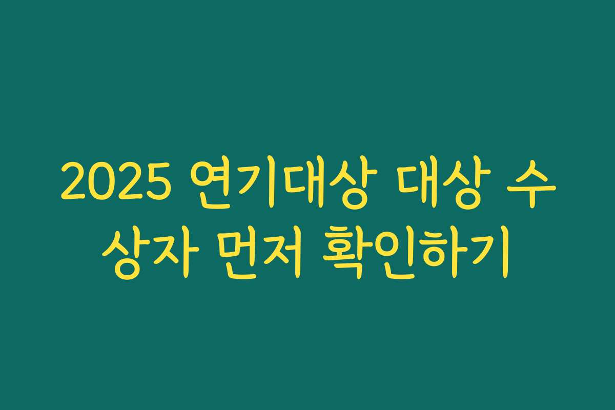 2025 연기대상 대상 수상자 먼저 확인하기