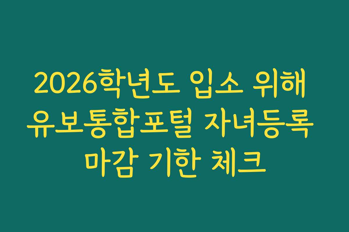 2026학년도 입소 위해 유보통합포털 자녀등록 마감 기한 체크
