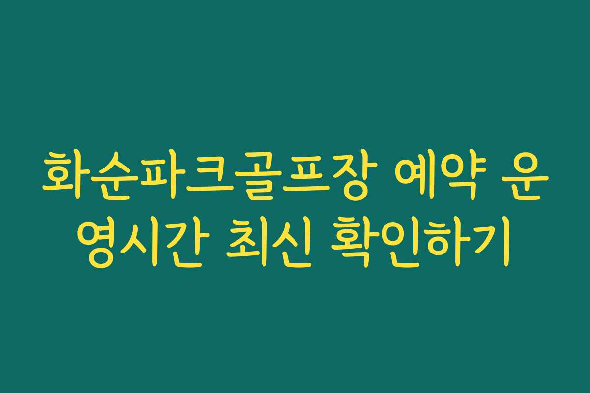 화순파크골프장 예약 운영시간 최신 확인하기 화순파크골프장 예약 운영시간 최신 확인하기