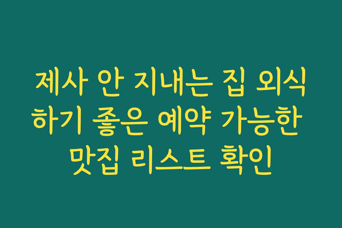 제사 안 지내는 집 외식하기 좋은 예약 가능한 맛집 리스트 확인