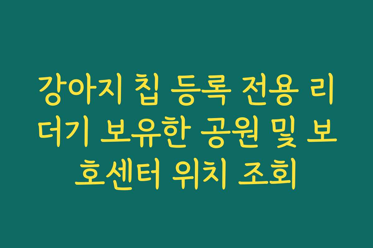 강아지 칩 등록 전용 리더기 보유한 공원 및 보호센터 위치 조회
