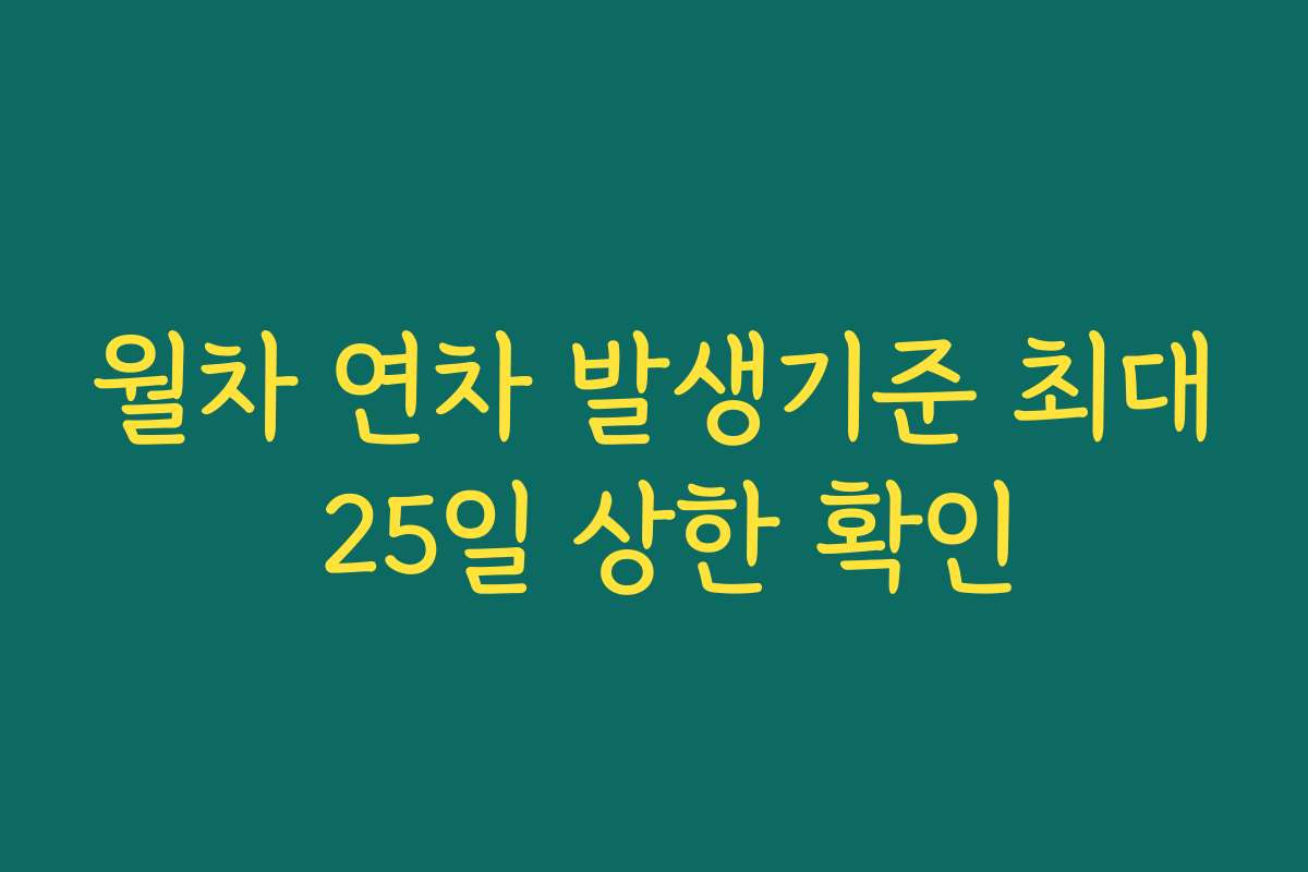 월차 연차 발생기준 최대 25일 상한 확인